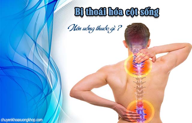 Bị thoái hóa cột sống nên uống thuốc gì ?